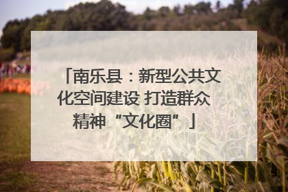 南乐县：新型公共文化空间建设 打造群众精神“文化圈”