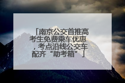 南京公交首推高考生免费乘车优惠，考点沿线公交车配齐“助考箱”