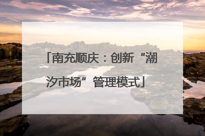 南充顺庆：创新“潮汐市场”管理模式