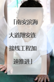 南安滨海大道翔安连接线工程加速推进
