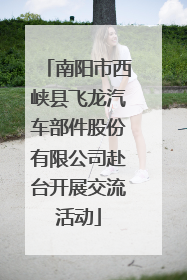 南阳市西峡县飞龙汽车部件股份有限公司赴台开展交流活动