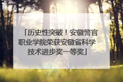 历史性突破！安徽警官职业学院荣获安徽省科学技术进步奖一等奖