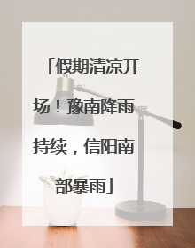 假期清凉开场！豫南降雨持续，信阳南部暴雨