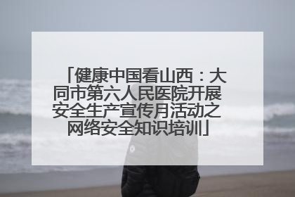 健康中国看山西：大同市第六人民医院开展安全生产宣传月活动之网络安全知识培训