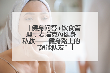 健身问答+饮食管理，麦瑞克Ai健身私教——健身路上的“超能队友”