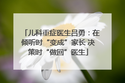 儿科重症医生吕勇：在倾听时“变成”家长 决策时“做回”医生