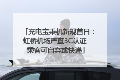 充电宝乘机新规首日：虹桥机场严查3C认证 乘客可自弃或快递