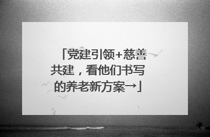 党建引领+慈善共建，看他们书写的养老新方案→