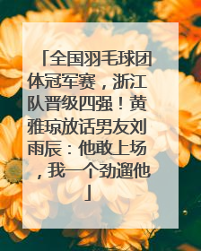 全国羽毛球团体冠军赛，浙江队晋级四强！黄雅琼放话男友刘雨辰：他敢上场，我一个劲遛他