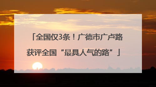全国仅3条！广德市广卢路获评全国“最具人气的路”