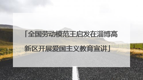 全国劳动模范王启发在淄博高新区开展爱国主义教育宣讲
