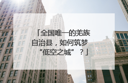 全国唯一的羌族自治县，如何筑梦“低空之城”？