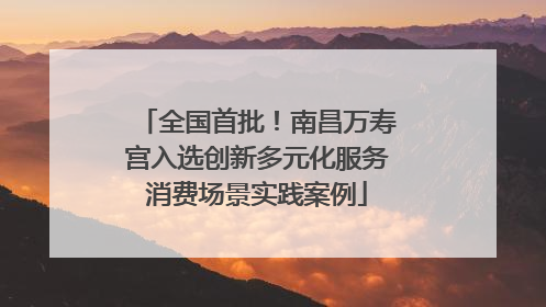全国首批！南昌万寿宫入选创新多元化服务消费场景实践案例