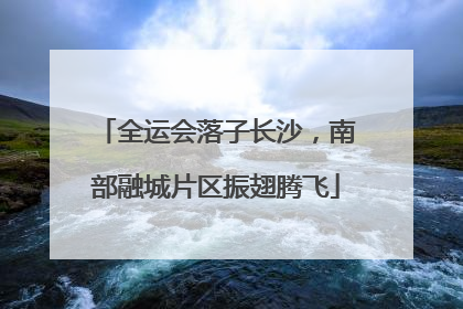 全运会落子长沙，南部融城片区振翅腾飞