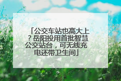 公交车站也高大上？岳阳投用首批智慧公交站台，可无线充电还带卫生间