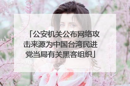 公安机关公布网络攻击来源为中国台湾民进党当局有关黑客组织