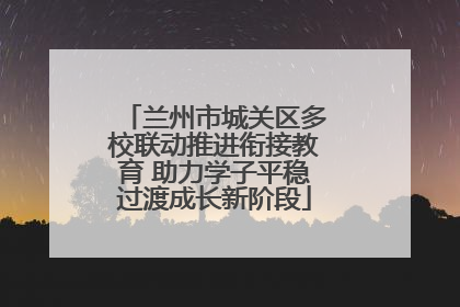 兰州市城关区多校联动推进衔接教育 助力学子平稳过渡成长新阶段