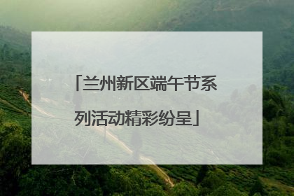 兰州新区端午节系列活动精彩纷呈