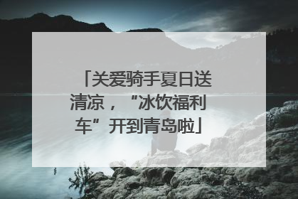 关爱骑手夏日送清凉，“冰饮福利车”开到青岛啦