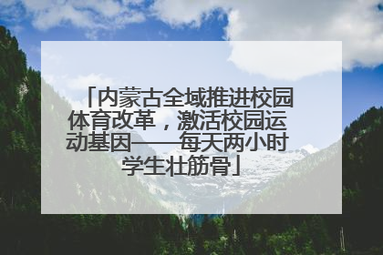 内蒙古全域推进校园体育改革，激活校园运动基因——每天两小时 学生壮筋骨