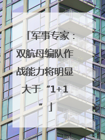 军事专家：双航母编队作战能力将明显大于“1+1”