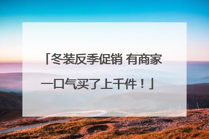 冬装反季促销 有商家一口气买了上千件！