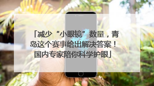 减少“小眼镜”数量，青岛这个赛事给出解决答案！国内专家陪你科学护眼