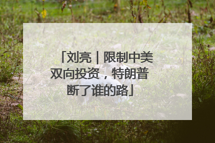 刘亮｜限制中美双向投资，特朗普断了谁的路