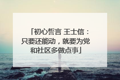 初心誓言 王士信：只要还能动，就要为党和社区多做点事