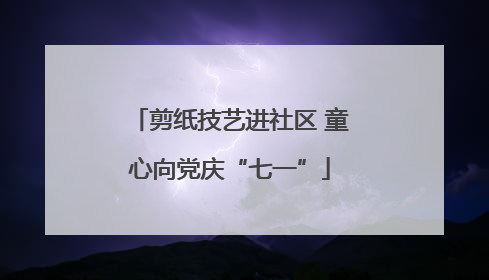 剪纸技艺进社区 童心向党庆“七一”