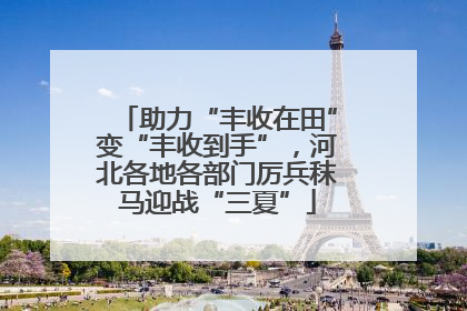 助力“丰收在田”变“丰收到手”，河北各地各部门厉兵秣马迎战“三夏”