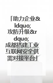 助力企业“攻防升级” 成都搭建工业互联网安全供需对接平台