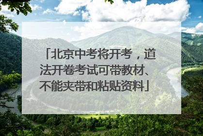 北京中考将开考，道法开卷考试可带教材、不能夹带和粘贴资料