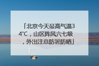 北京今天最高气温34℃，山区阵风六七级，外出注意防暑防晒