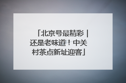 北京号最精彩｜还是老味道！中关村茶点新址迎客