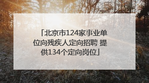 北京市124家事业单位向残疾人定向招聘 提供134个定向岗位