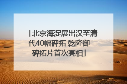 北京海淀展出汉至清代40幅碑拓 乾隆御碑拓片首次亮相