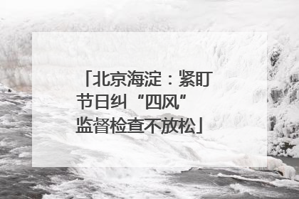 北京海淀：紧盯节日纠“四风” 监督检查不放松