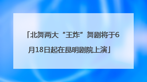 北舞两大“王炸”舞剧将于6月18日起在昆明剧院上演
