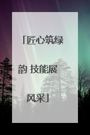 匠心筑绿韵 技能展风采