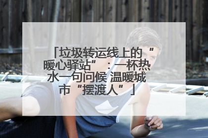 垃圾转运线上的“暖心驿站”：一杯热水一句问候 温暖城市“摆渡人”