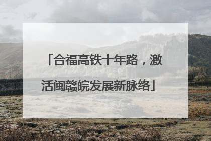 合福高铁十年路，激活闽赣皖发展新脉络