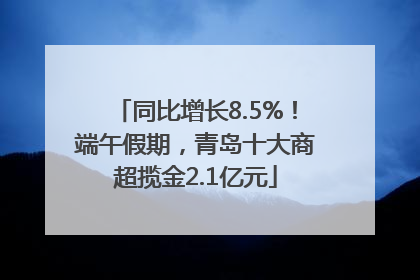 同比增长8.5%！端午假期，青岛十大商超揽金2.1亿元