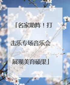 名家助阵！打击乐专场音乐会展现美育硕果