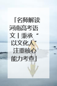 名师解读河南高考语文丨秉承“以文化人” 注重核心能力考查