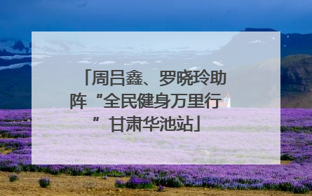 周吕鑫、罗晓玲助阵“全民健身万里行”甘肃华池站