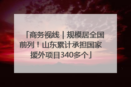 商务视线｜规模居全国前列！山东累计承担国家援外项目340多个