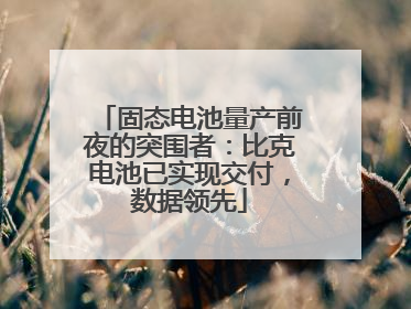 固态电池量产前夜的突围者：比克电池已实现交付，数据领先