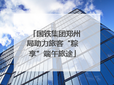 国铁集团郑州局助力旅客“粽享”端午旅途