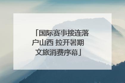 国际赛事接连落户山西 拉开暑期文旅消费序幕